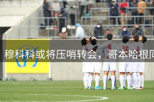 穆科科或将压哨转会，哥本哈根同意放行